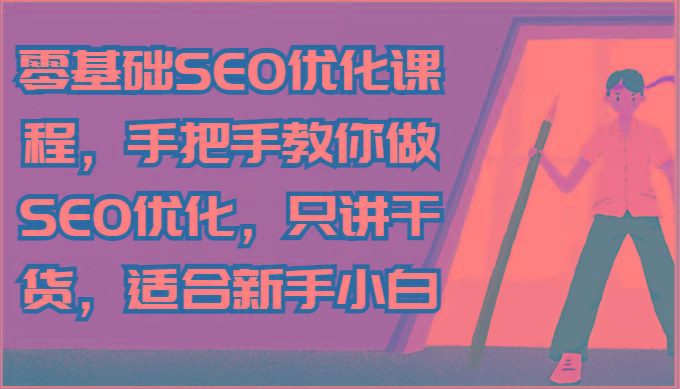 零基础SEO优化课程，手把手教你做SEO优化，只讲干货，适合新手小白-桀创项目掘金社