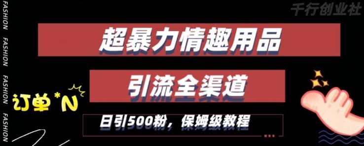 最新情趣项目引流全渠道，自带高流量，保姆级教程，轻松破百单，日引500+粉【揭秘】-桀创项目掘金社