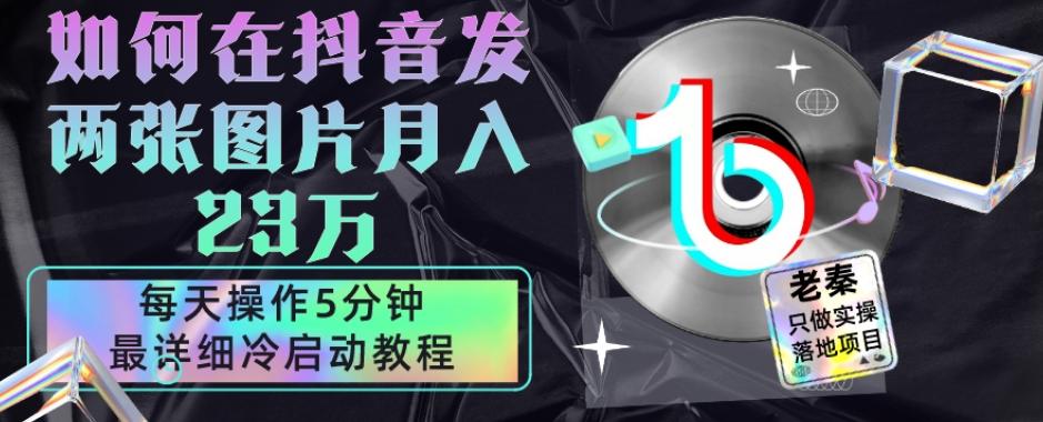 仅靠发两张图片月入23万，每天只在抖音操作5分钟-最详细的教程冷启动-桀创项目掘金社