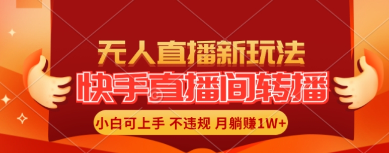 快手直播间全自动转播玩法，全人工无需干预，小白月入1W+轻松实现【揭秘】-桀创项目掘金社