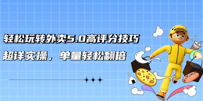 轻松玩转外卖5.0高评分技巧，超详实操，单量轻松翻倍(21节视频课)-桀创项目掘金社