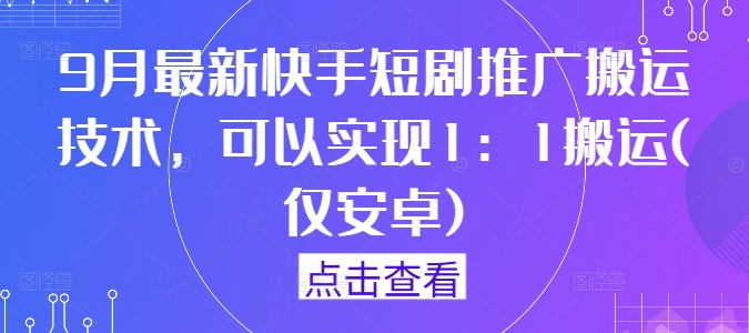 9月最新快手短剧推广搬运技术，可以实现1：1搬运(仅安卓)-桀创项目掘金社