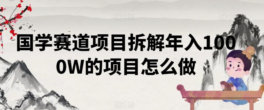 国学赛道项目拆解年入1000W的项目怎么做-桀创项目掘金社