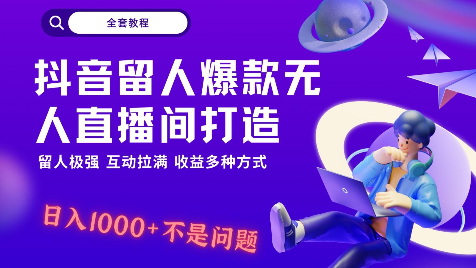 抖音留人超强无人直播间打造，解放双手，日入1k+简简单单、互动拉满！-桀创项目掘金社