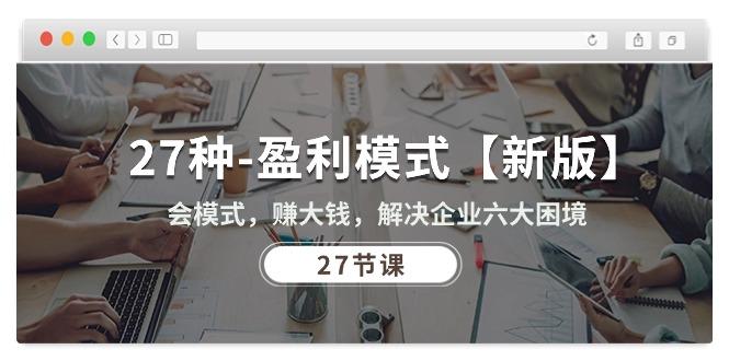 27种-盈利模式【新版】会模式，赚大钱，解决企业六大困境 (27节课-桀创项目掘金社