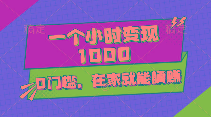 一个小时就能变现1000+，0门槛，在家一部手机就能躺赚-桀创项目掘金社