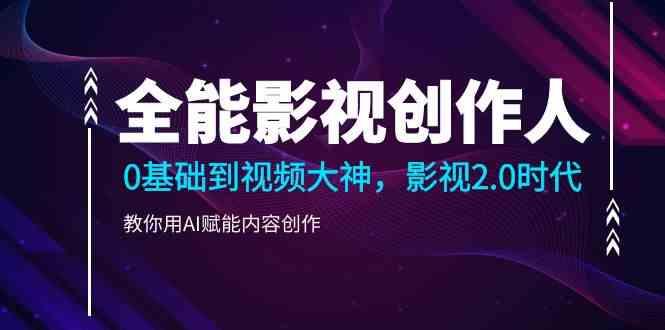 全能影视创作人，0基础到视频大神，影视2.0时代，教你用AI赋能内容创作(更新85节)-桀创项目掘金社