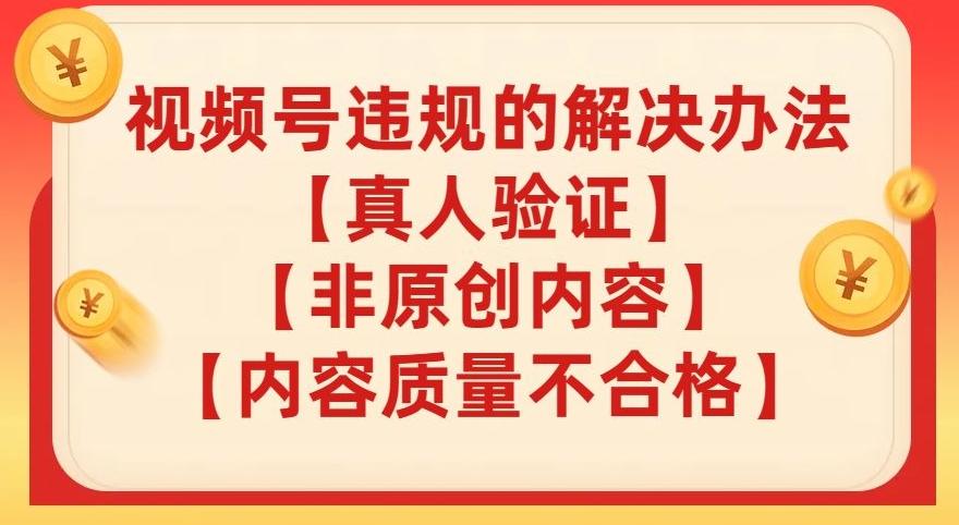 视频号【真人验证】【内容质量不合格】【非原创内容】的违规解决办法【揭秘】-桀创项目掘金社