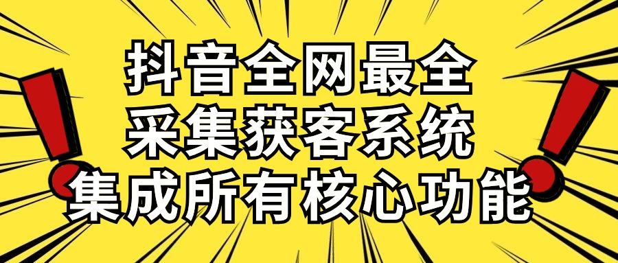抖音全网最全采集获客系统，集成所有核心功能，日引500+-桀创项目掘金社