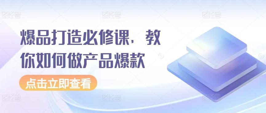 爆品打造必修课，教你如何做产品爆款-桀创项目掘金社