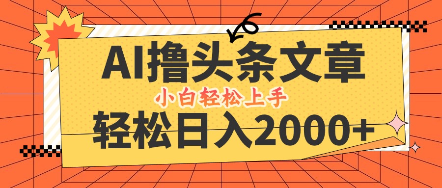 AI撸头条最新玩法，轻松日入2000+，当天起号，第二天见收益，小白轻松…-桀创项目掘金社