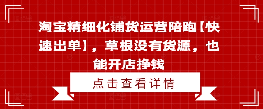 淘宝精细化铺货运营陪跑【快速出单】，草根没有货源，也能开店挣钱-桀创项目掘金社