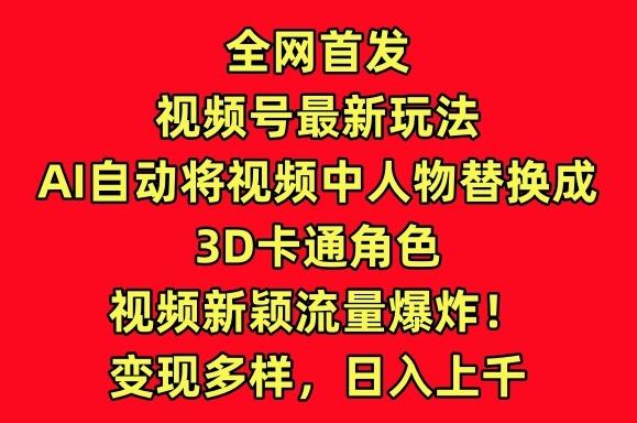 全网首发视频号最新玩法，AI自动将视频中人物替换成3D卡通角色，视频新颖流量爆炸【揭秘】-桀创项目掘金社