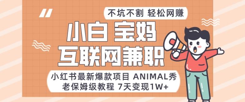 小红书最新爆款项目Animal秀，老保姆级教程，7天变现1w+【揭秘】-桀创项目掘金社