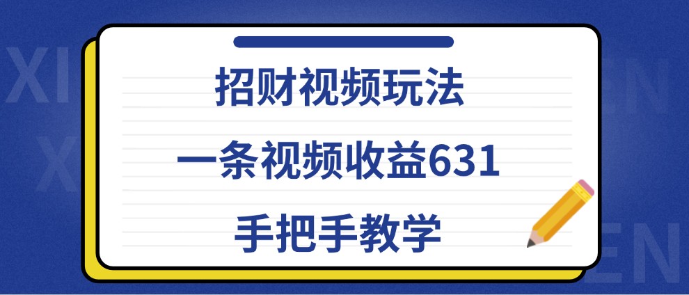 招财视频玩法，一条视频收益631，手把手教学-桀创项目掘金社