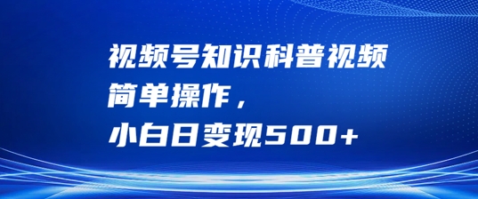 视频号知识科普视频，简单操作，小白日变现500+【揭秘】-桀创项目掘金社