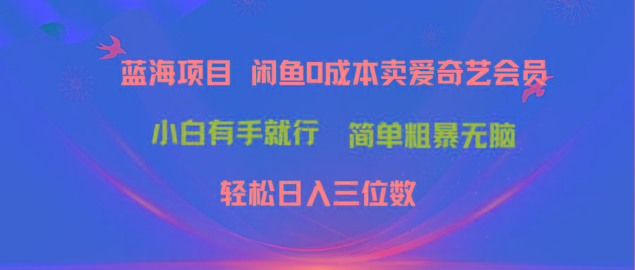 最新蓝海项目咸鱼零成本卖爱奇艺会员小白有手就行 无脑操作轻松日入三位数-桀创项目掘金社