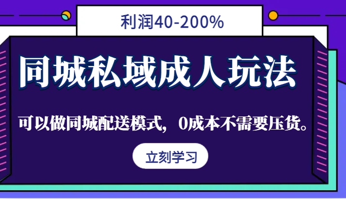 同城私域成人玩法，利润40-200%，可以做同城配送模式，0成本不需要压货。-桀创项目掘金社