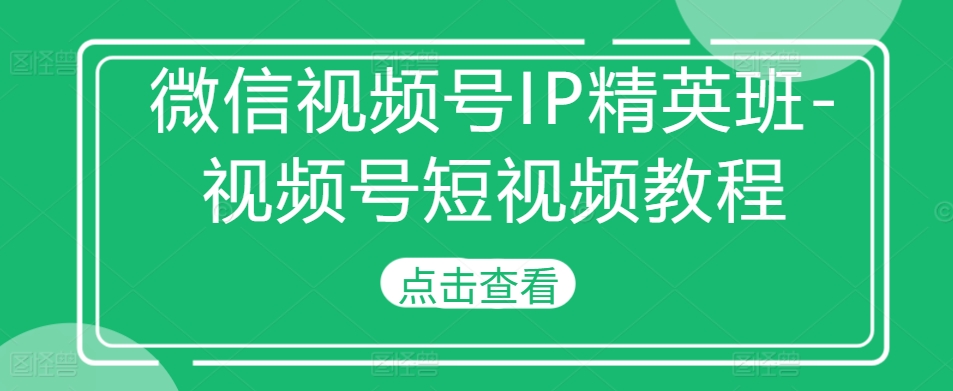 微信视频号IP精英班-视频号短视频教程-桀创项目掘金社