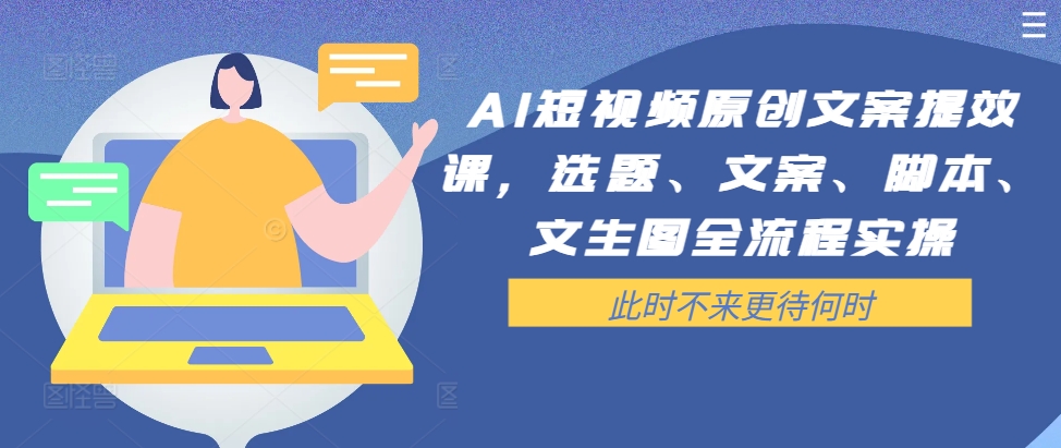 AI短视频原创文案提效课，选题、文案、脚本、文生图全流程实操-桀创项目掘金社