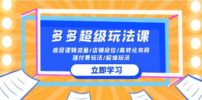 (10011期)2024多多 超级玩法课 流量底层逻辑/店铺定位/高转化布局/强付费/起爆玩法-桀创项目掘金社