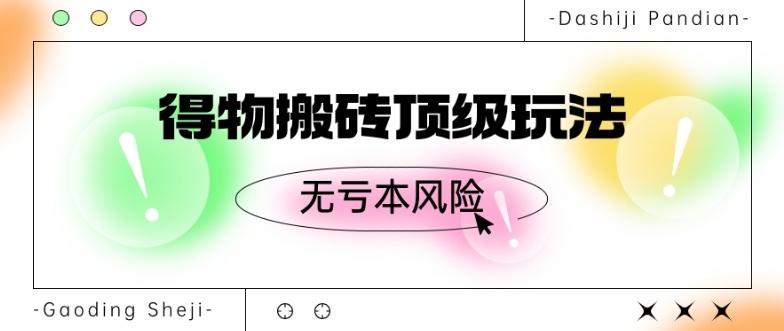 得物搬砖顶级玩法，无亏本风险-桀创项目掘金社