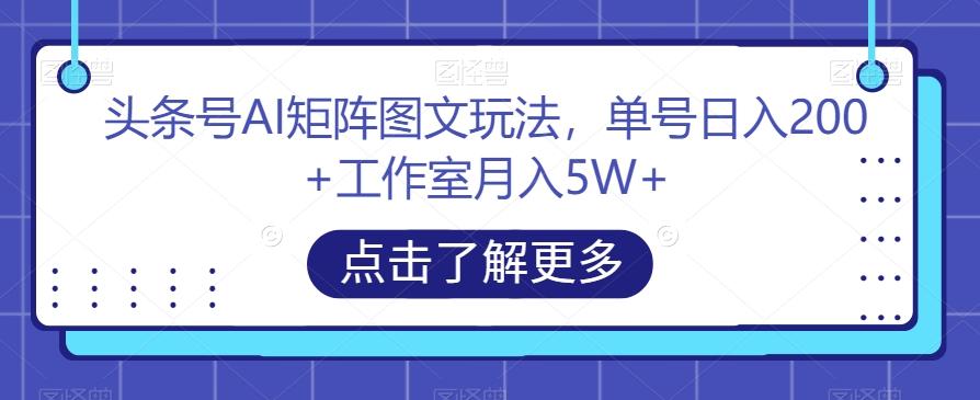 头条号AI矩阵图文玩法，单号日入200+工作室月入5W+【揭秘】-桀创项目掘金社