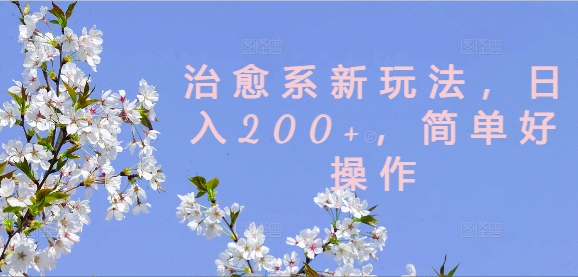 治愈系新玩法，日入200+，简单好操作【揭秘】-桀创项目掘金社