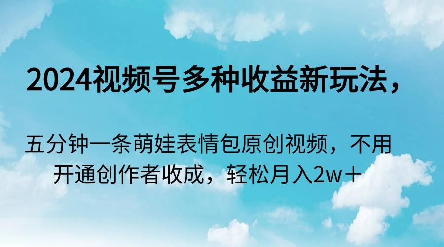 2024视频号多种收益新玩法，五分钟一条萌娃表情包原创视频，不用开通创…-桀创项目掘金社