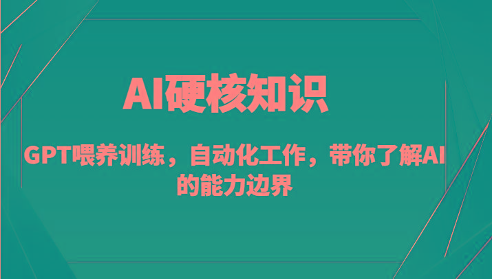 AI硬核知识-GPT喂养训练，自动化工作，带你了解AI的能力边界(10节课)-桀创项目掘金社