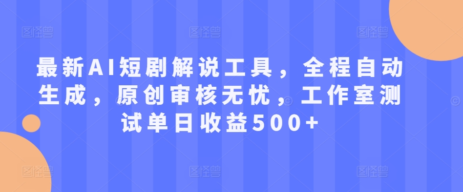 最新AI短剧解说工具，全程自动生成，原创审核无忧，工作室测试单日收益500+【揭秘】-桀创项目掘金社