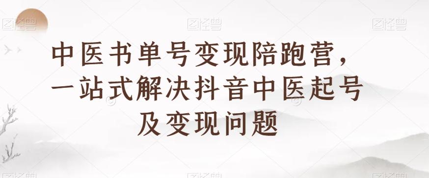 中医书单号变现陪跑营，一站式解决抖音中医起号及变现问题-桀创项目掘金社