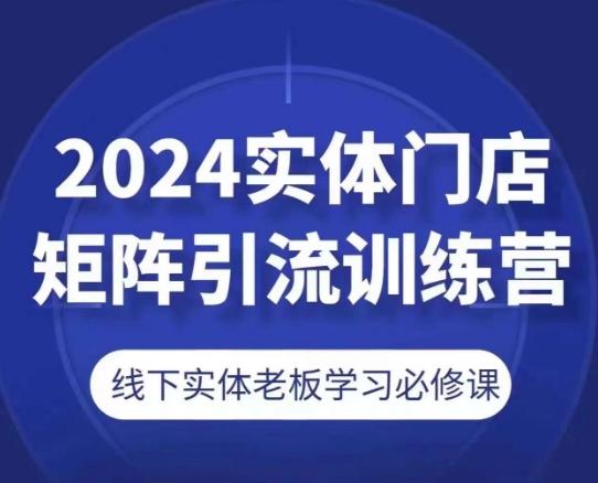 2024实体门店矩阵引流训练营，线下实体老板学习必修课-桀创项目掘金社
