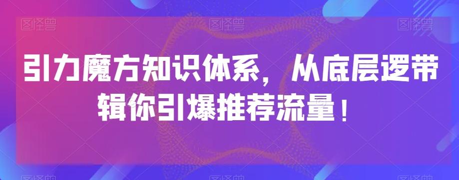 引力魔方知识体系，从底层逻‮带辑‬你引爆‮荐推‬流量！-桀创项目掘金社