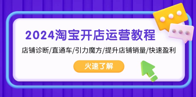 2024淘宝开店运营教程：店铺诊断/直通车/引力魔方/提升店铺销量/快速盈利-桀创项目掘金社