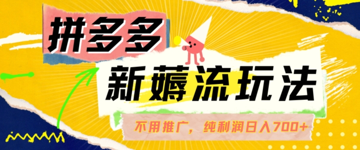 拼多多最新薅流玩法，无需开车推广，纯靠自然流吃饭-单纯赚50+利润，日入700+【揭秘】-桀创项目掘金社