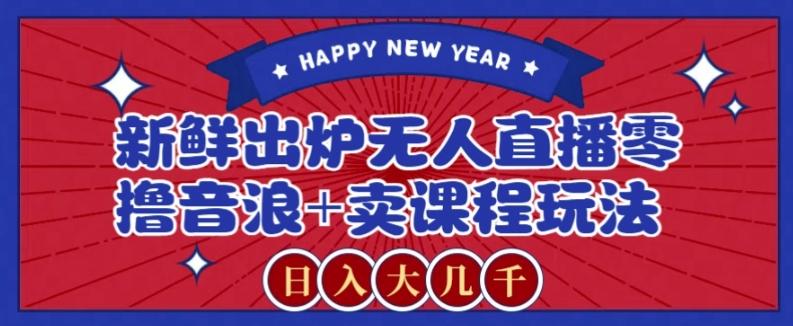 2024最新无人直播零撸音浪+卖课程玩法，日入大几千不是梦【揭秘】-桀创项目掘金社