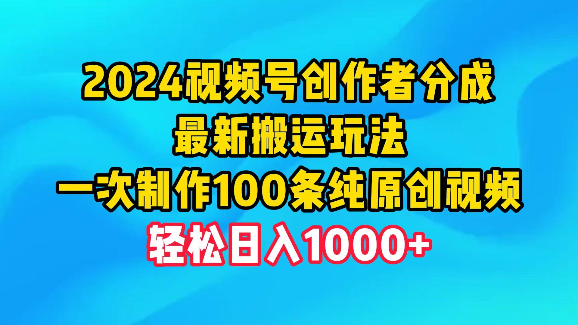 (9989期)2024视频号创作者分成，最新搬运玩法，一次制作100条纯原创视频，日入1000+-桀创项目掘金社