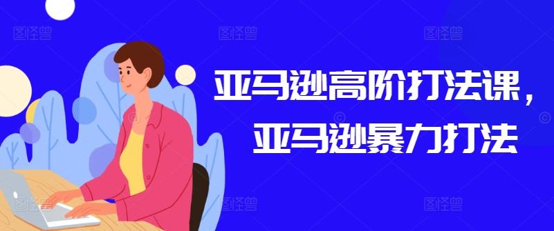 亚马逊高阶打法课，亚马逊暴力打法-桀创项目掘金社
