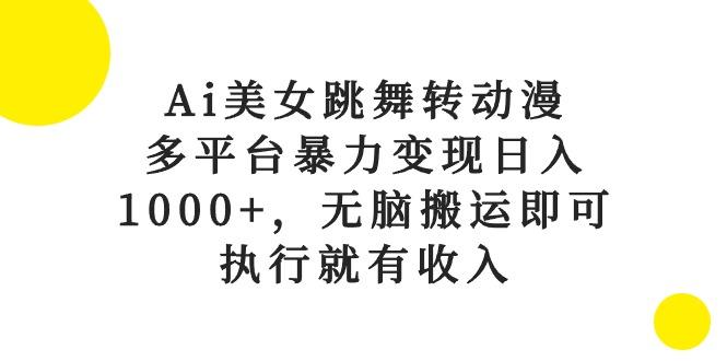 Ai美女跳舞转动漫，多平台暴力变现日入1000+，无脑搬运即可，执行就有收入-桀创项目掘金社
