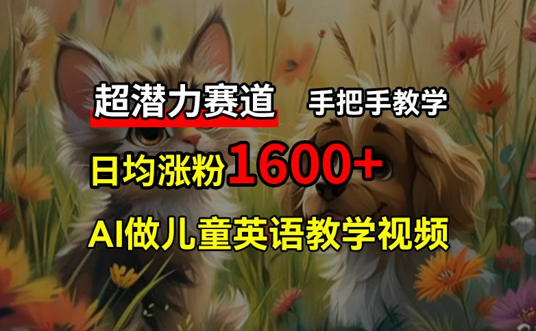 超潜力赛道，免费AI做儿童英语教学视频，3个月涨粉10w+，手把手教学，在家轻松获取被动收入-桀创项目掘金社