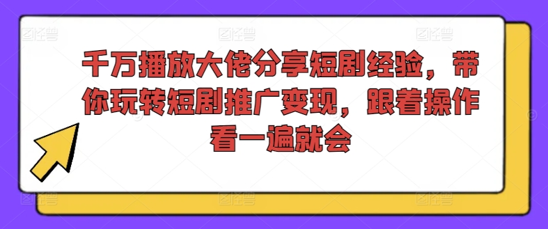 千万播放大佬分享短剧经验，带你玩转短剧推广变现，跟着操作看一遍就会-桀创项目掘金社