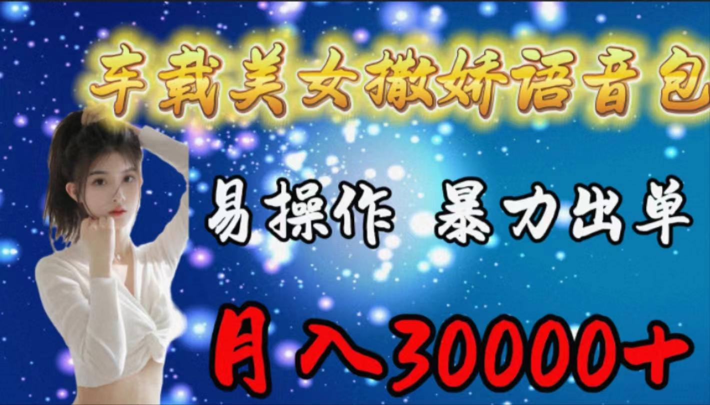 (9710期)车载女生撒娇语音包，易操作，暴力出单，月入30000+-桀创项目掘金社