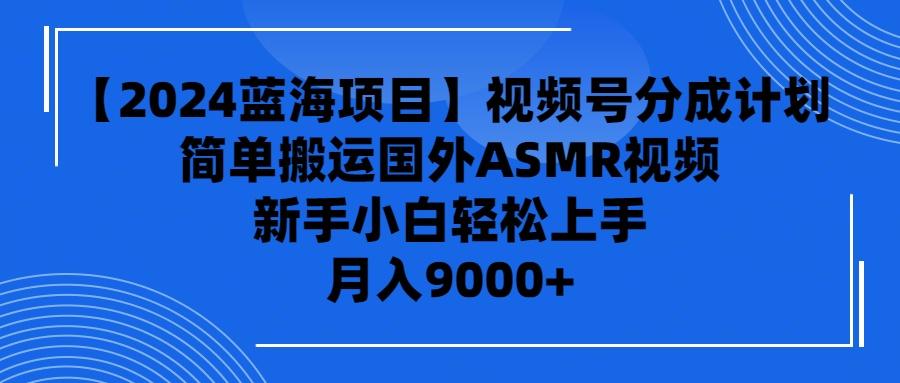 (9743期)【2024蓝海项目】视频号分成计划，无脑搬运国外ASMR视频，新手小白轻松…-桀创项目掘金社