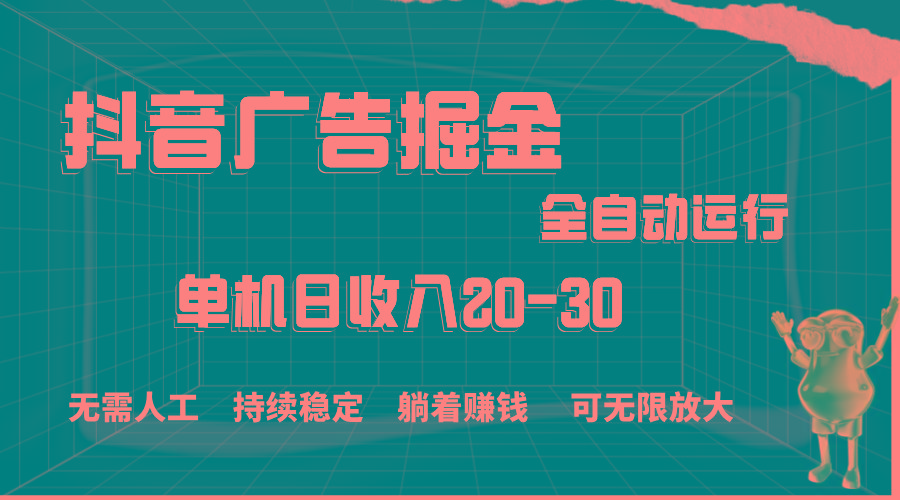 抖音广告掘金，单机产值20-30，全程自动化操作-桀创项目掘金社