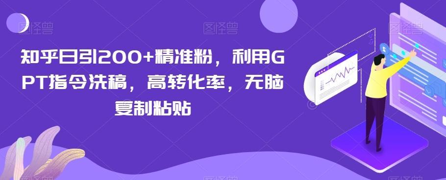 知乎日引200+精准粉，利用GPT指令洗稿，高转化率，无脑复制粘贴-桀创项目掘金社