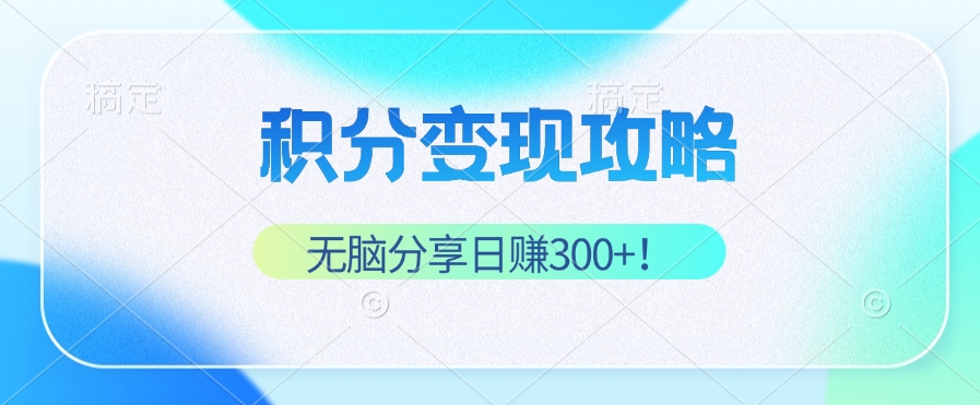 积分变现攻略 带你实现稳健睡后收入，只需无脑分享日赚300+-桀创项目掘金社