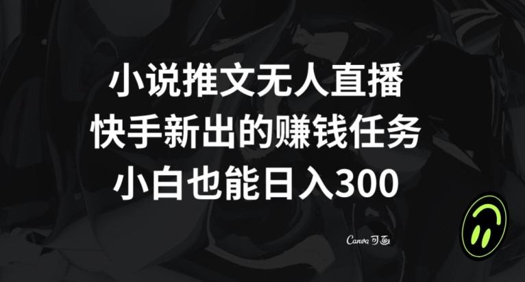 小说推文无人直播，快手新出的赚钱任务，小白也能日入300+【揭秘】-桀创项目掘金社