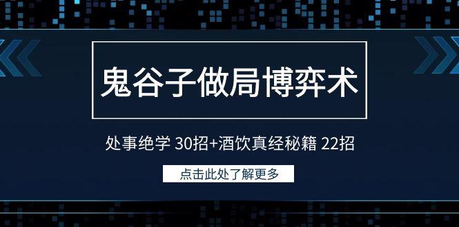 鬼谷子做局博弈术：处事绝学 30招+酒饮真经秘籍 22招-桀创项目掘金社