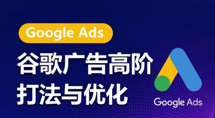 谷歌广告高阶打法与优化，凝结行业精华的谷歌广告体系课程，带你抓住流量红利，最大化ROI-桀创项目掘金社